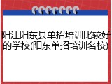 阳江阳东县单招培训比较好的学校(阳东单招培训名校)