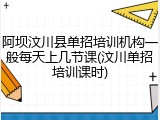阿坝汶川县单招培训机构一般每天上几节课(汶川单招培训课时)