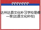 达州达县文化补习学校是哪一家(达县文化补校)