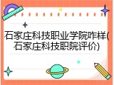 石家庄科技职业学院咋样(石家庄科技职院评价)