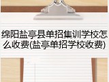 绵阳盐亭县单招集训学校怎么收费(盐亭单招学校收费)