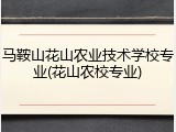 马鞍山花山农业技术学校专业(花山农校专业)