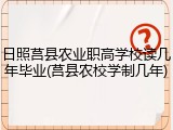 日照莒县农业职高学校读几年毕业(莒县农校学制几年)