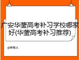 广安华蓥高考补习学校哪家好(华蓥高考补习推荐)