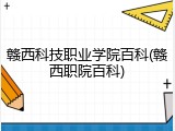 赣西科技职业学院百科(赣西职院百科)