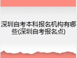 深圳自考本科报名机构有哪些(深圳自考报名点)