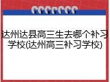 达州达县高三生去哪个补习学校(达州高三补习学校)