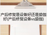 产后修复是设备好还是瑜伽好(产后修复设备vs瑜伽)