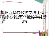 梅州五华县数控学徒工资一般多少钱(五华数控学徒薪资)