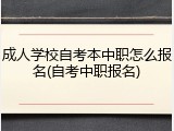 成人学校自考本中职怎么报名(自考中职报名)