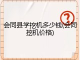 会同县学挖机多少钱(会同挖机价格)