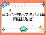 海南经济技术学校地址(海南经校地址)