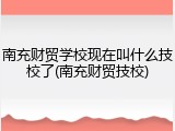 南充财贸学校现在叫什么技校了(南充财贸技校)