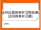 达州达县高考补习班收费(达州高考补习费)