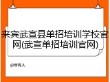 来宾武宣县单招培训学校官网(武宣单招培训官网)
