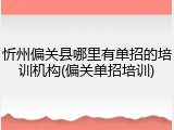 忻州偏关县哪里有单招的培训机构(偏关单招培训)