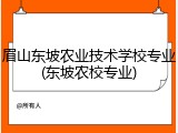 眉山东坡农业技术学校专业(东坡农校专业)