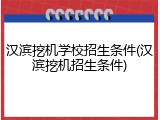 汉滨挖机学校招生条件(汉滨挖机招生条件)