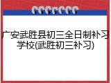 广安武胜县初三全日制补习学校(武胜初三补习)