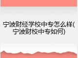 宁波财经学校中专怎么样(宁波财校中专如何)