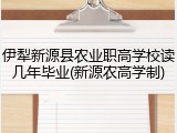 伊犁新源县农业职高学校读几年毕业(新源农高学制)