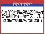 齐齐哈尔梅里斯达斡尔族单招培训机构一般每天上几节课(梅里斯单招培训课时)