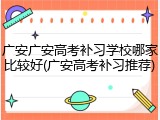 广安广安高考补习学校哪家比较好(广安高考补习推荐)