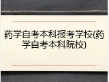 药学自考本科报考学校(药学自考本科院校)