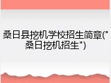 桑日县挖机学校招生简章("桑日挖机招生")