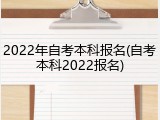 2022年自考本科报名(自考本科2022报名)