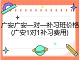 广安广安一对一补习班价格(广安1对1补习费用)