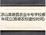凉山喜德县农业中专学校哪年成立(喜德农校建校时间)