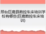 邢台巨鹿县数控车床培训学校有哪些(巨鹿数控车床培训)