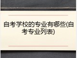 自考学校的专业有哪些(自考专业列表)