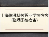 上海临港科技职业学校宿舍(临港职校宿舍)