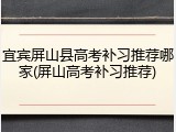 宜宾屏山县高考补习推荐哪家(屏山高考补习推荐)
