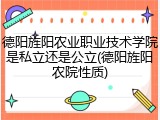 德阳旌阳农业职业技术学院是私立还是公立(德阳旌阳农院性质)