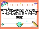 黄南河南县数控机床在哪里学比较快(河南县学数控机床快)