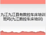 九江九江县有数控车床培训班吗(九江数控车床培训)
