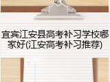宜宾江安县高考补习学校哪家好(江安高考补习推荐)