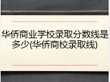 华侨商业学校录取分数线是多少(华侨商校录取线)