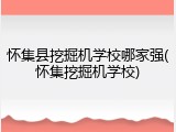 怀集县挖掘机学校哪家强(怀集挖掘机学校)