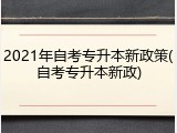2021年自考专升本新政策(自考专升本新政)