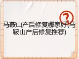 马鞍山产后修复哪家好(马鞍山产后修复推荐)
