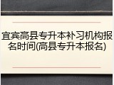 宜宾高县专升本补习机构报名时间(高县专升本报名)