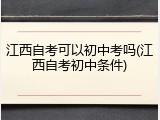江西自考可以初中考吗(江西自考初中条件)