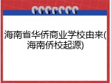 海南省华侨商业学校由来(海南侨校起源)