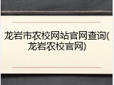 龙岩市农校网站官网查询(龙岩农校官网)