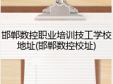 邯郸数控职业培训技工学校地址(邯郸数控校址)