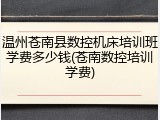 温州苍南县数控机床培训班学费多少钱(苍南数控培训学费)